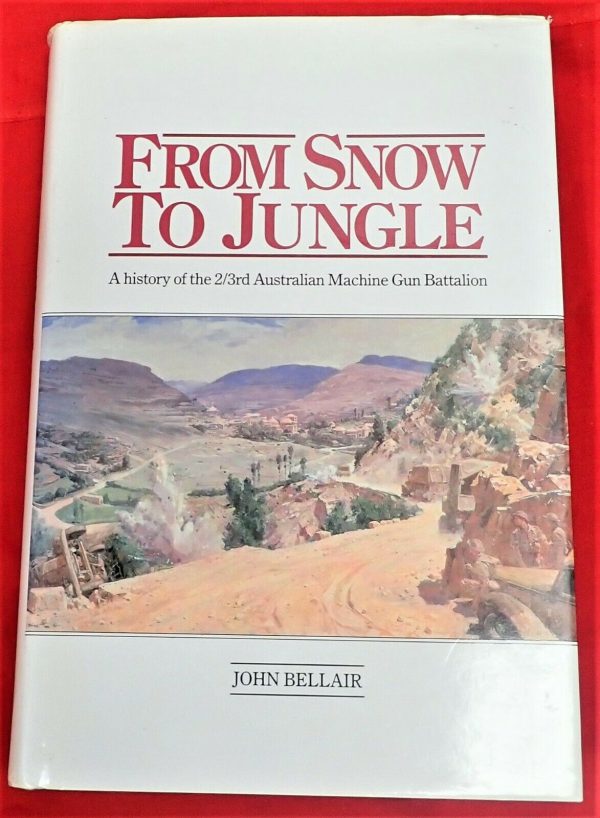 FROM SNOW TO JUNGLE. A HISTORY OF THE 2nd 3RD AUSTRALIAN MACHINE GUN BATTALION AIF ANZAC